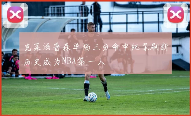 克莱汤普森单场三分命中纪录刷新历史成为NBA第一人