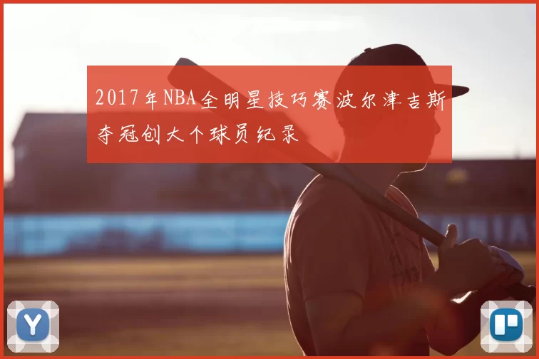 2017年NBA全明星技巧赛波尔津吉斯夺冠创大个球员纪录