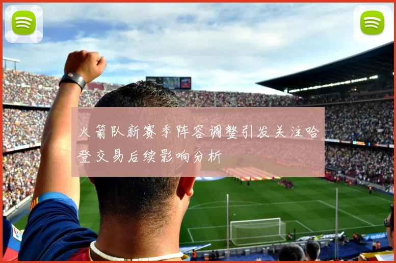火箭队新赛季阵容调整引发关注哈登交易后续影响分析