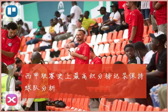西甲联赛史上最高积分榜记录保持球队分析