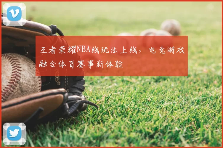 王者荣耀NBA线玩法上线，电竞游戏融合体育赛事新体验