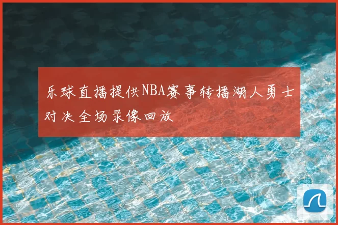 乐球直播提供NBA赛事转播湖人勇士对决全场录像回放