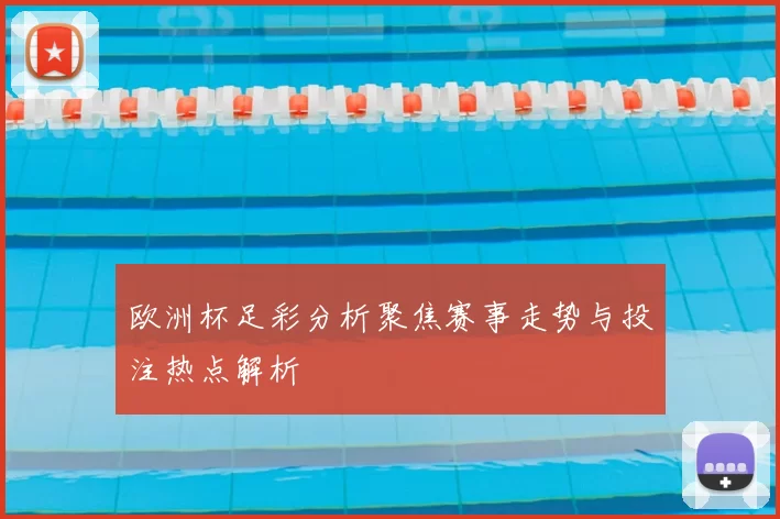 欧洲杯足彩分析聚焦赛事走势与投注热点解析