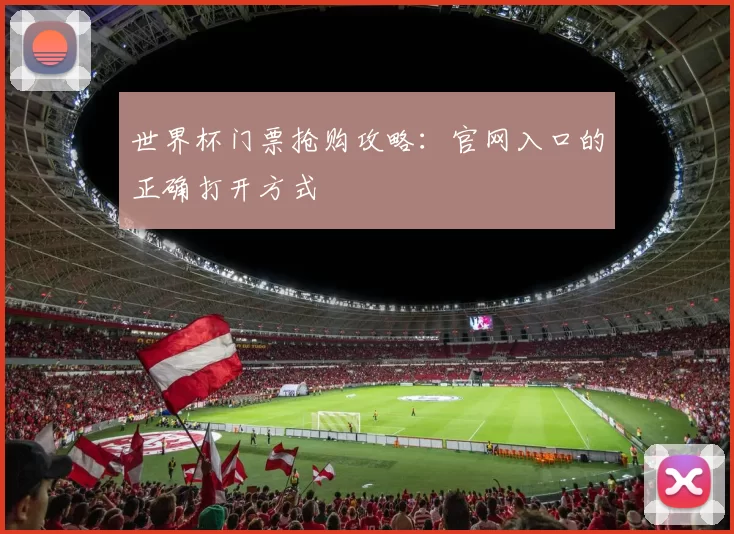 世界杯门票抢购攻略：官网入口的正确打开方式