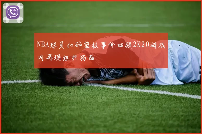 NBA球员扣碎篮板事件回顾2K20游戏内再现经典场面