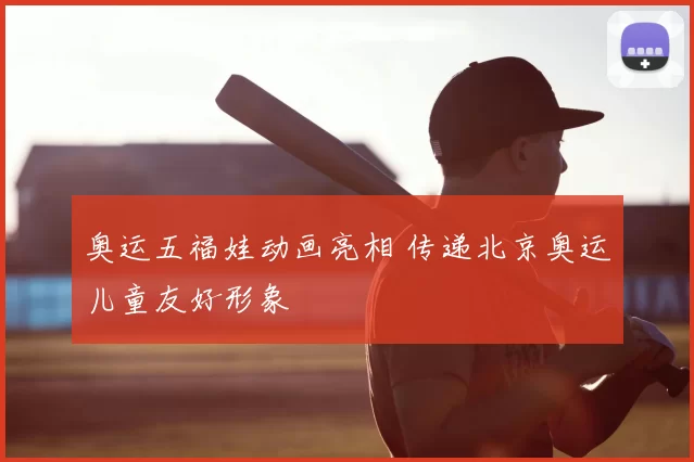 奥运五福娃动画亮相 传递北京奥运儿童友好形象