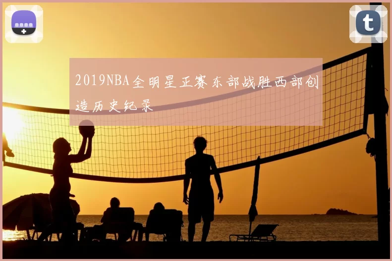 2019NBA全明星正赛东部战胜西部创造历史纪录