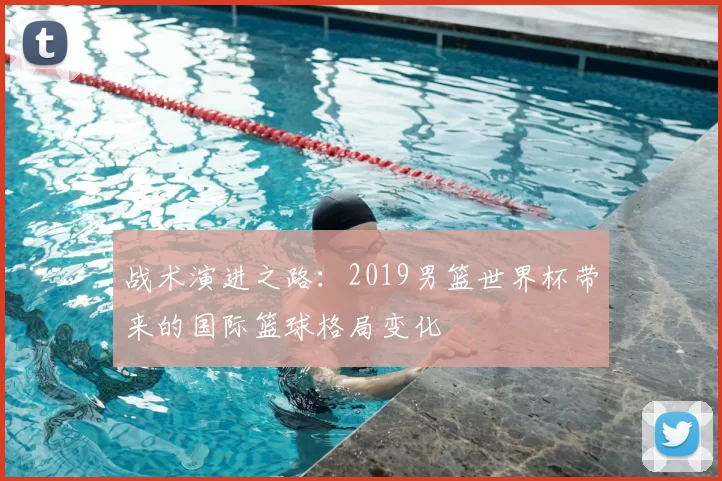 战术演进之路:2019男篮世界杯带来的国际篮球格局变化
