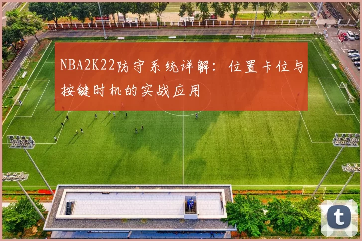 NBA2K22防守系统详解：位置卡位与按键时机的实战应用