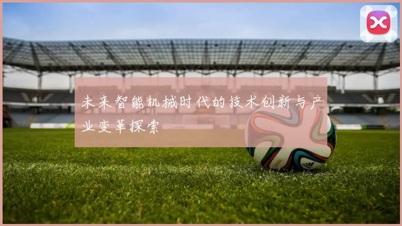 未来智能机械时代的技术创新与产业变革探索