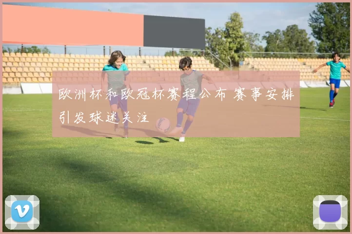 欧洲杯和欧冠杯赛程公布 赛事安排引发球迷关注