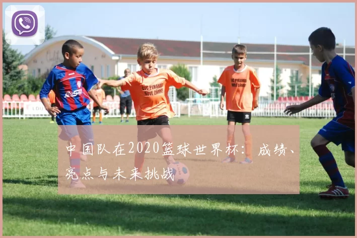 中国队在2020篮球世界杯：成绩、亮点与未来挑战