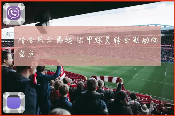 转会风云再起 法甲球员转会潮动向盘点
