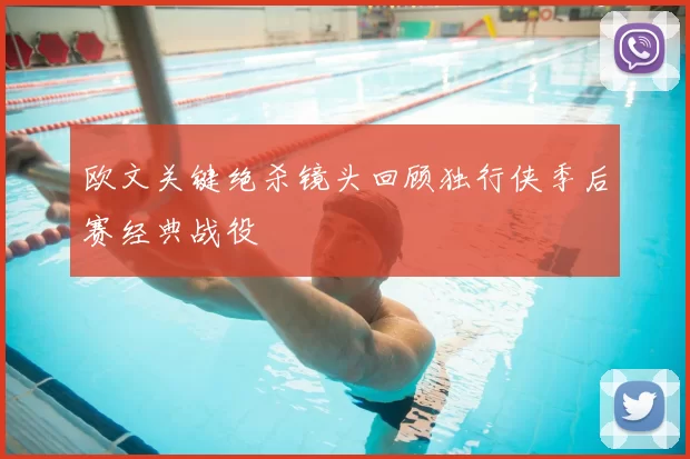 欧文关键绝杀镜头回顾独行侠季后赛经典战役