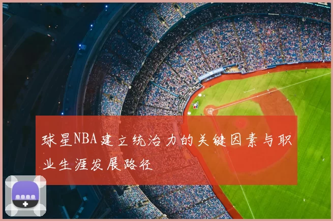 球星NBA建立统治力的关键因素与职业生涯发展路径