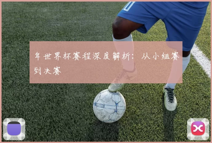 年世界杯赛程深度解析：从小组赛到决赛