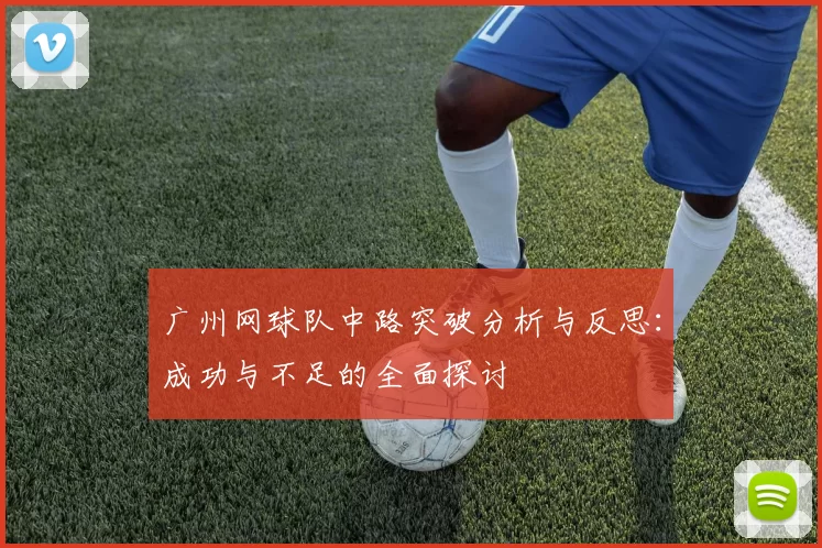 广州网球队中路突破分析与反思：成功与不足的全面探讨
