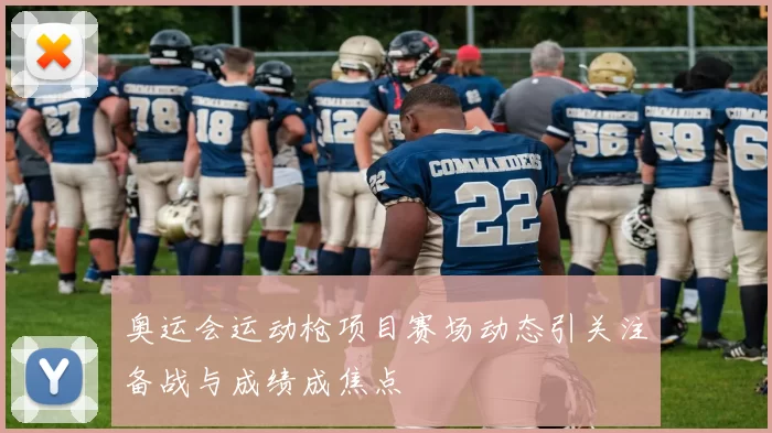 奥运会运动枪项目赛场动态引关注备战与成绩成焦点