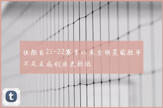 快船自21-22赛季以来全明星前胜率不足五成创历史新低