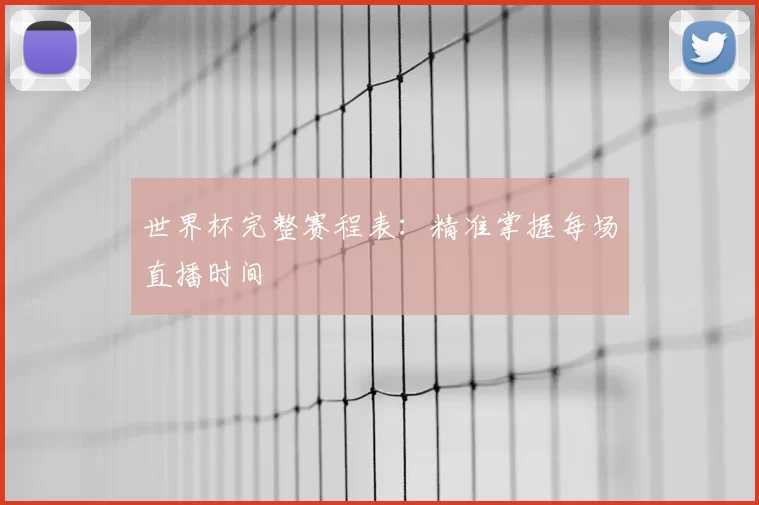 世界杯完整赛程表：精准掌握每场直播时间