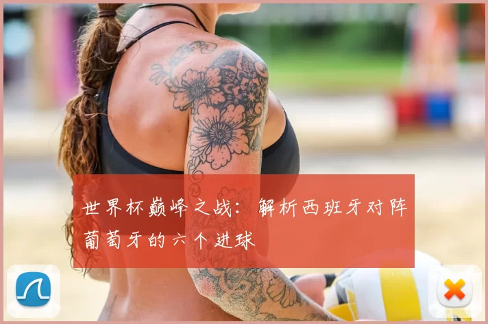 世界杯巅峰之战:解析西班牙对阵葡萄牙的六个进球