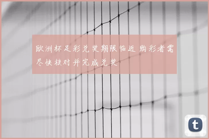 欧洲杯足彩兑奖期限临近 购彩者需尽快核对并完成兑奖