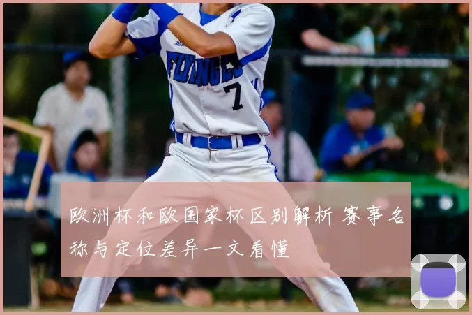 欧洲杯和欧国家杯区别解析 赛事名称与定位差异一文看懂