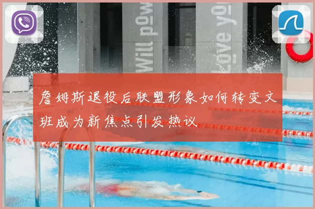 詹姆斯退役后联盟形象如何转变文班成为新焦点引发热议