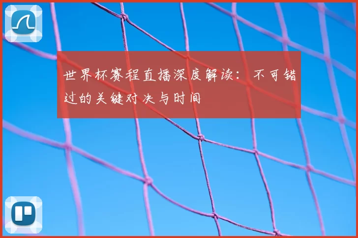 世界杯赛程直播深度解读：不可错过的关键对决与时间
