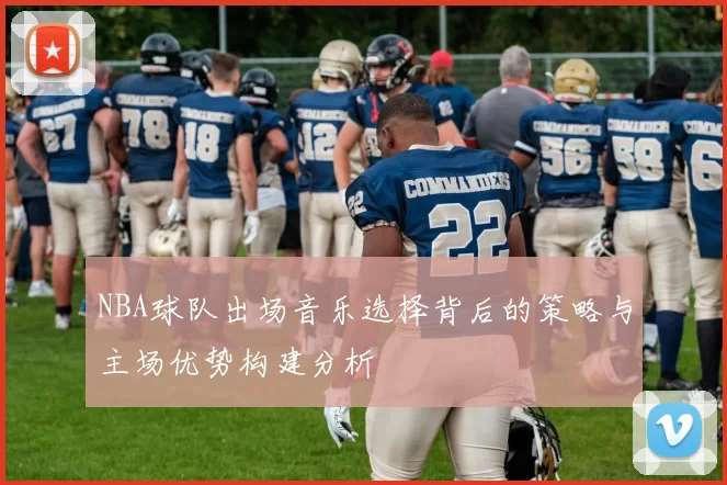 NBA球队出场音乐选择背后的策略与主场优势构建分析