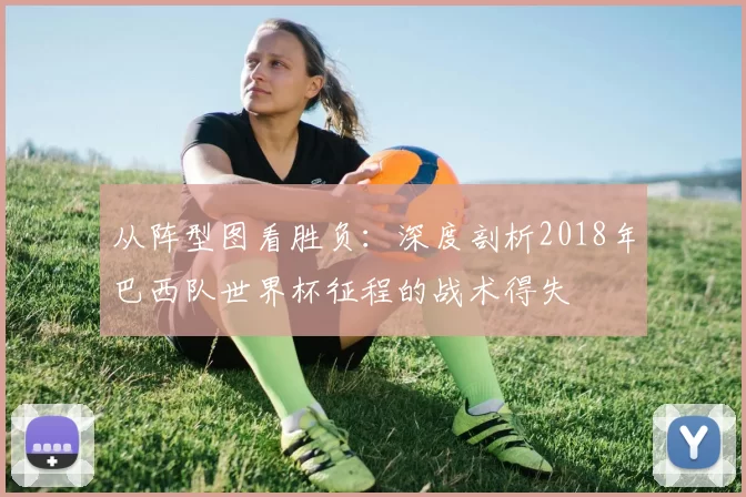 从阵型图看胜负：深度剖析2018年巴西队世界杯征程的战术得失