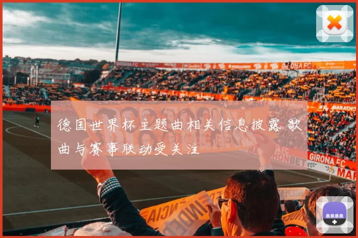 德国世界杯主题曲相关信息披露 歌曲与赛事联动受关注