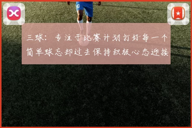 三球:专注于比赛计划打好每一个简单球忘却过去保持积极心态迎接下一回合