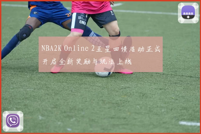 NBA2K Online 2五星回馈活动正式开启全新奖励与玩法上线