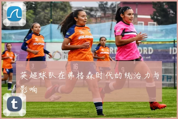 英超球队在弗格森时代的统治力与影响