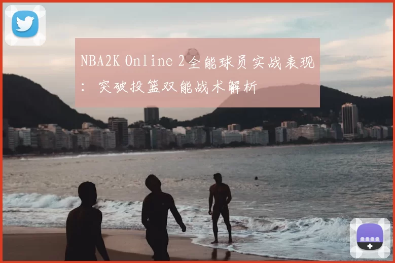 NBA2K Online 2全能球员实战表现：突破投篮双能战术解析