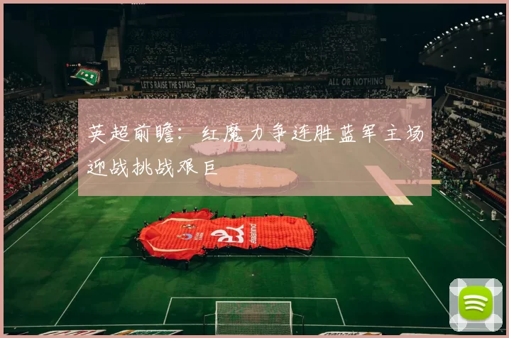 英超前瞻:红魔力争连胜蓝军主场迎战挑战艰巨