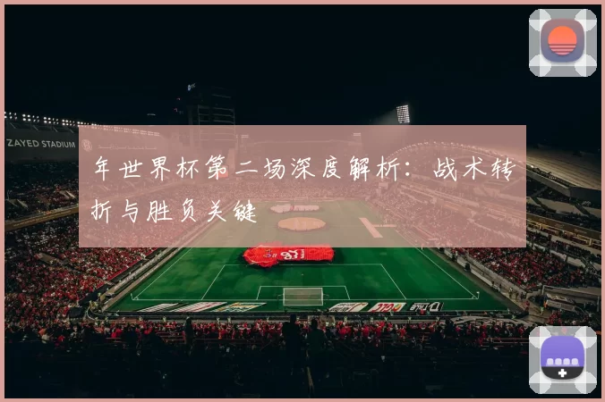 年世界杯第二场深度解析：战术转折与胜负关键