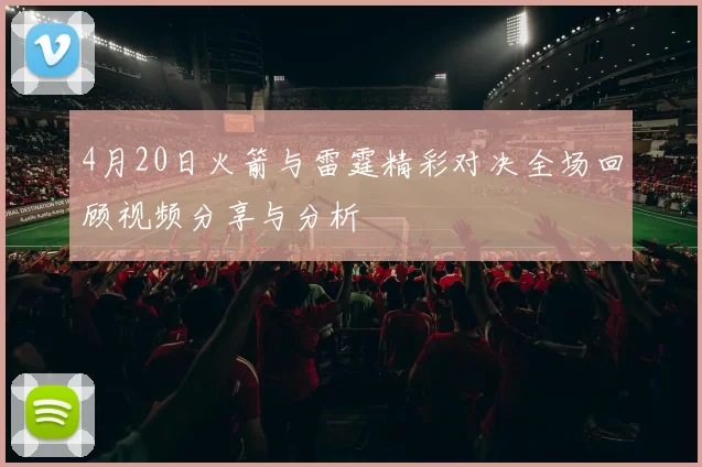 4月20日火箭与雷霆精彩对决全场回顾视频分享与分析