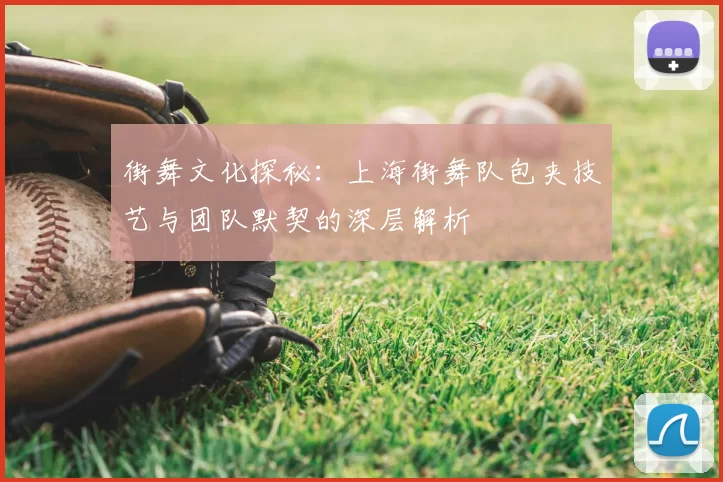 街舞文化探秘：上海街舞队包夹技艺与团队默契的深层解析
