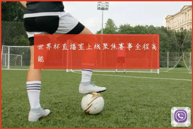 世界杯直播室上线聚焦赛事全程高能