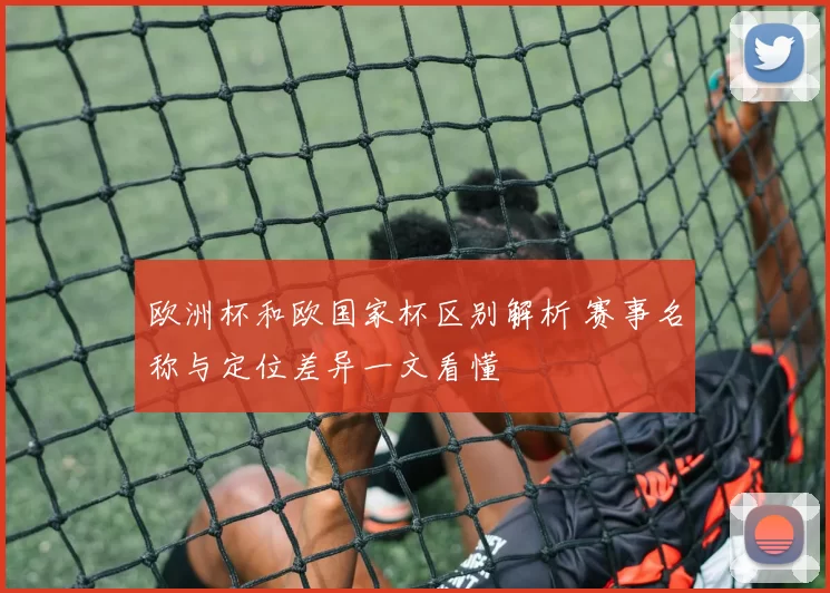 欧洲杯和欧国家杯区别解析 赛事名称与定位差异一文看懂