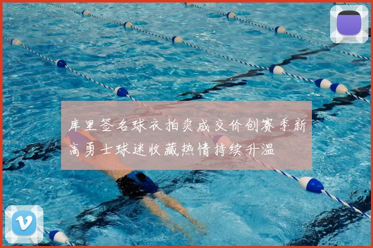 库里签名球衣拍卖成交价创赛季新高勇士球迷收藏热情持续升温