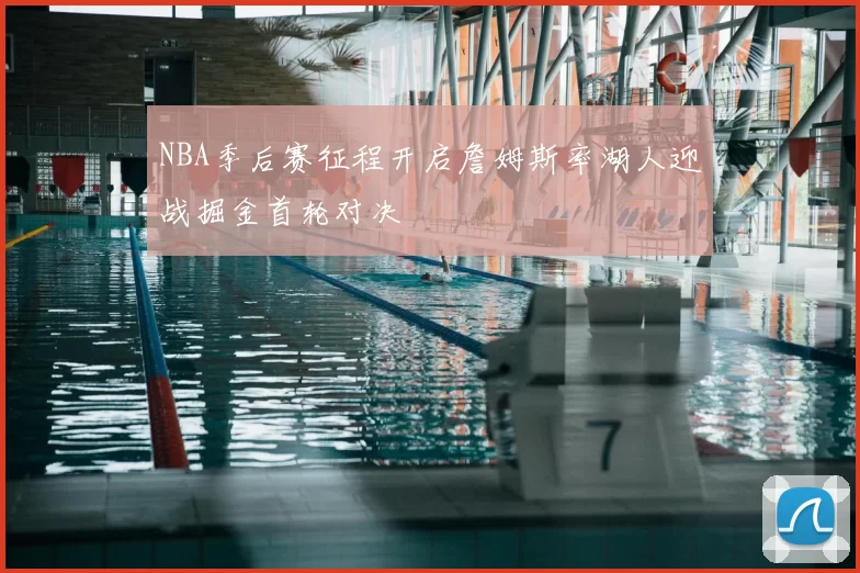 NBA季后赛征程开启詹姆斯率湖人迎战掘金首轮对决