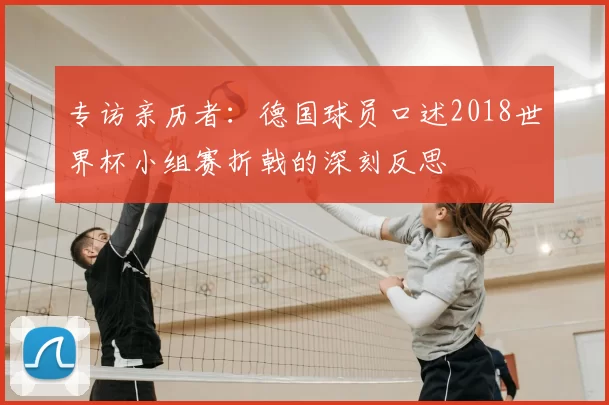 专访亲历者：德国球员口述2018世界杯小组赛折戟的深刻反思