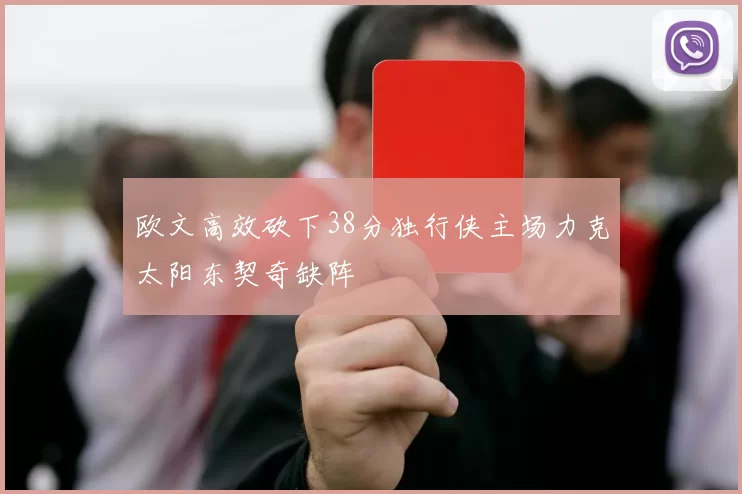 欧文高效砍下38分独行侠主场力克太阳东契奇缺阵