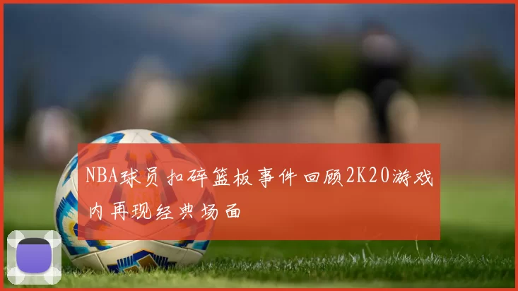 NBA球员扣碎篮板事件回顾2K20游戏内再现经典场面