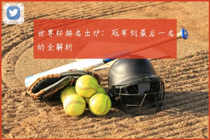 世界杯排名出炉：冠军到最后一名的全解析