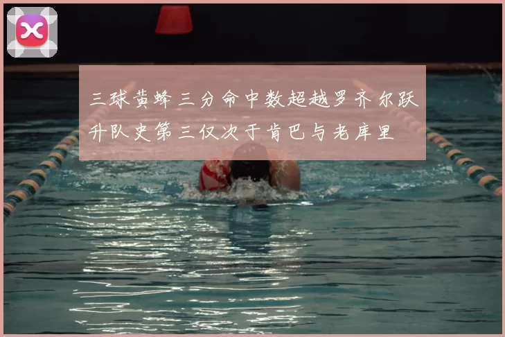 三球黄蜂三分命中数超越罗齐尔跃升队史第三仅次于肯巴与老库里