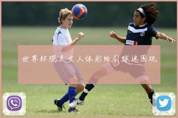 世界杯现美女人体彩绘引球迷围观